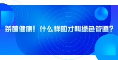 管道展|殺菌健康！什么樣的才叫綠色管道？
